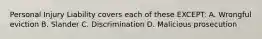 Personal Injury Liability covers each of these EXCEPT: A. Wrongful eviction B. Slander C. Discrimination D. Malicious prosecution