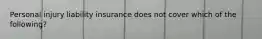 Personal injury liability insurance does not cover which of the following?