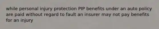 while personal injury protection PIP benefits under an auto policy are paid without regard to fault an insurer may not pay benefits for an injury