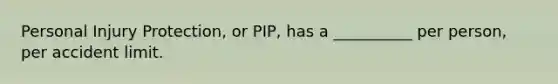 Personal Injury Protection, or PIP, has a __________ per person, per accident limit.