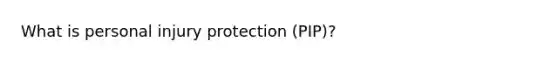 What is personal injury protection (PIP)?