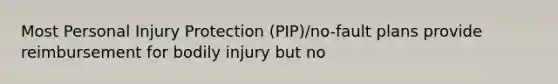 Most Personal Injury Protection (PIP)/no-fault plans provide reimbursement for bodily injury but no