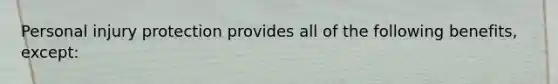 Personal injury protection provides all of the following benefits, except: