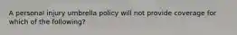 A personal injury umbrella policy will not provide coverage for which of the following?