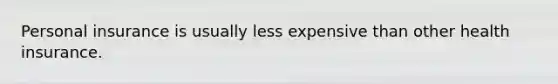 Personal insurance is usually less expensive than other health insurance.