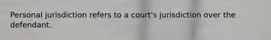 Personal jurisdiction refers to a court's jurisdiction over the defendant.