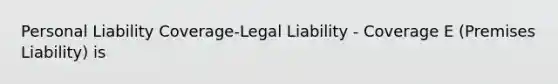 Personal Liability Coverage-Legal Liability - Coverage E (Premises Liability) is