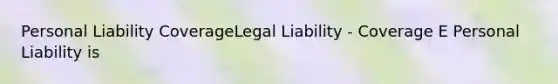 Personal Liability CoverageLegal Liability - Coverage E Personal Liability is