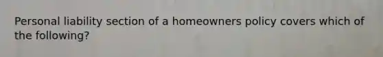 Personal liability section of a homeowners policy covers which of the following?