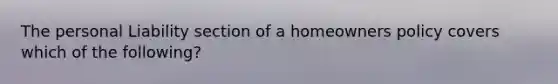 The personal Liability section of a homeowners policy covers which of the following?