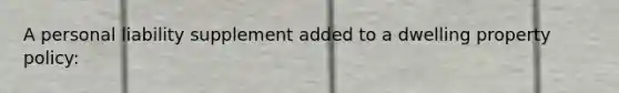 A personal liability supplement added to a dwelling property policy: