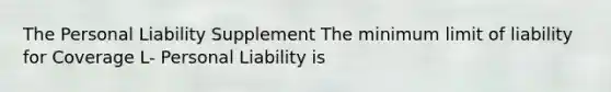 The Personal Liability Supplement The minimum limit of liability for Coverage L- Personal Liability is