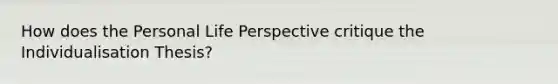 How does the Personal Life Perspective critique the Individualisation Thesis?