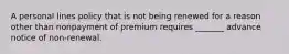 A personal lines policy that is not being renewed for a reason other than nonpayment of premium requires _______ advance notice of non-renewal.