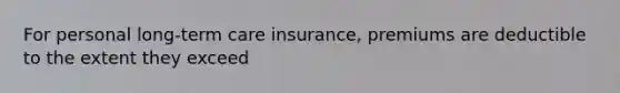 For personal long-term care insurance, premiums are deductible to the extent they exceed