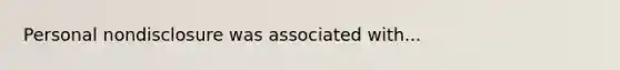 Personal nondisclosure was associated with...