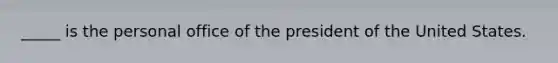 _____ is the personal office of the president of the United States.