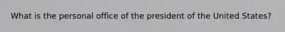 What is the personal office of the president of the United States?