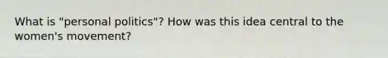 What is "personal politics"? How was this idea central to the women's movement?