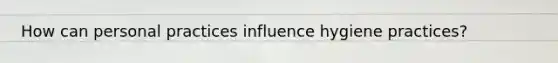 How can personal practices influence hygiene practices?
