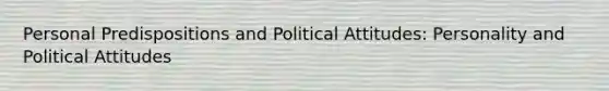 Personal Predispositions and Political Attitudes: Personality and Political Attitudes