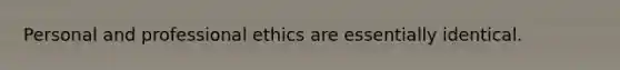 Personal and professional ethics are essentially identical.