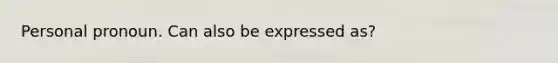 Personal pronoun. Can also be expressed as?