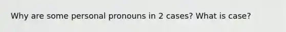 Why are some personal pronouns in 2 cases? What is case?