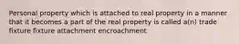 Personal property which is attached to real property in a manner that it becomes a part of the real property is called a(n) trade fixture fixture attachment encroachment