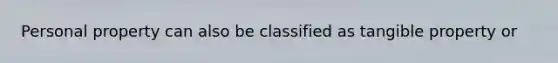 Personal property can also be classified as tangible property or