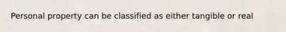 Personal property can be classified as either tangible or real