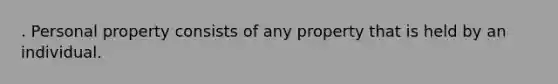 . Personal property consists of any property that is held by an individual.