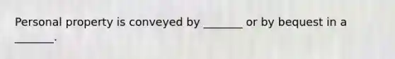 Personal property is conveyed by _______ or by bequest in a _______.