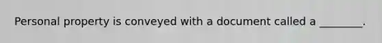 Personal property is conveyed with a document called a ________.