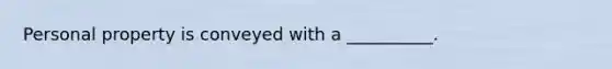 Personal property is conveyed with a __________.