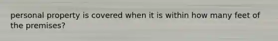 personal property is covered when it is within how many feet of the premises?