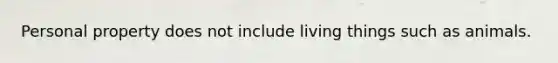 Personal property does not include living things such as animals.