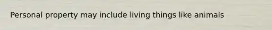 Personal property may include living things like animals