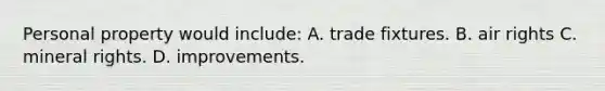 Personal property would include: A. trade fixtures. B. air rights C. mineral rights. D. improvements.