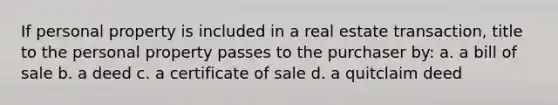 If personal property is included in a real estate transaction, title to the personal property passes to the purchaser by: a. a bill of sale b. a deed c. a certificate of sale d. a quitclaim deed