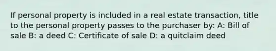 If personal property is included in a real estate transaction, title to the personal property passes to the purchaser by: A: Bill of sale B: a deed C: Certificate of sale D: a quitclaim deed