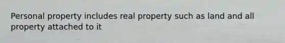 Personal property includes real property such as land and all property attached to it