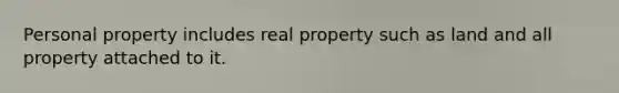 Personal property includes real property such as land and all property attached to it.