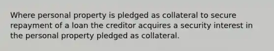 Where personal property is pledged as collateral to secure repayment of a loan the creditor acquires a security interest in the personal property pledged as collateral.