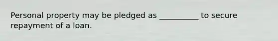 Personal property may be pledged as __________ to secure repayment of a loan.