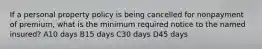 If a personal property policy is being cancelled for nonpayment of premium, what is the minimum required notice to the named insured? A10 days B15 days C30 days D45 days