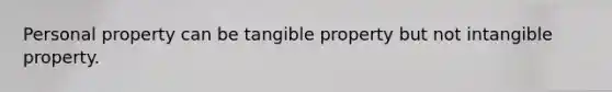 Personal property can be tangible property but not intangible property.