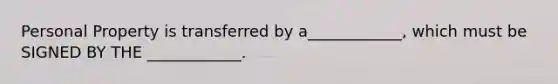 Personal Property is transferred by a____________, which must be SIGNED BY THE ____________.