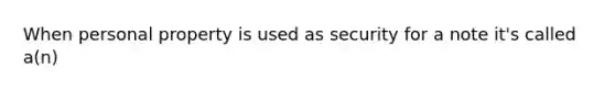 When personal property is used as security for a note it's called a(n)