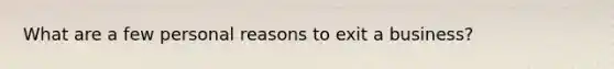 What are a few personal reasons to exit a business?